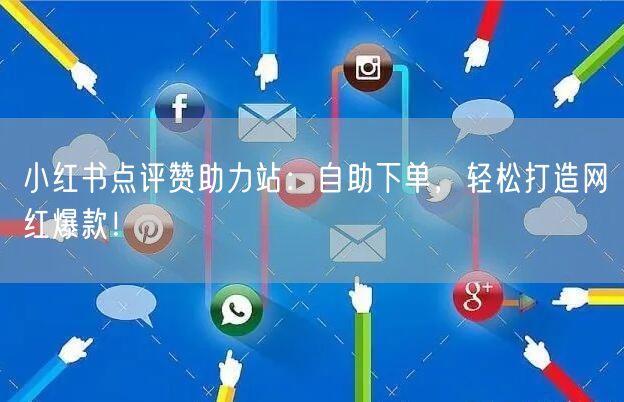 小红书点评赞助力站：自助下单，轻松打造网红爆款！