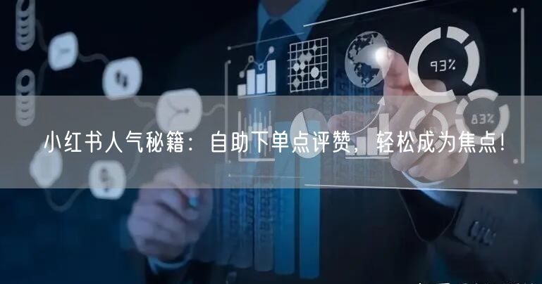 小红书人气秘籍：自助下单点评赞，轻松成为焦点！