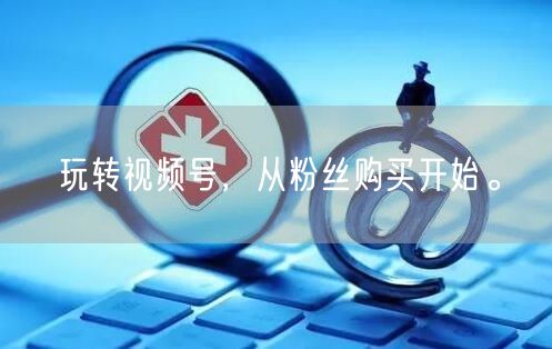 玩转视频号，从粉丝购买开始。