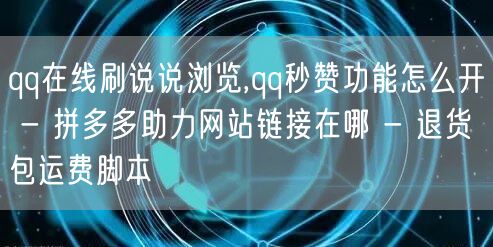 qq在线刷说说浏览,qq秒赞功能怎么开 - 拼多多助力网站链接在哪 - 退货包运