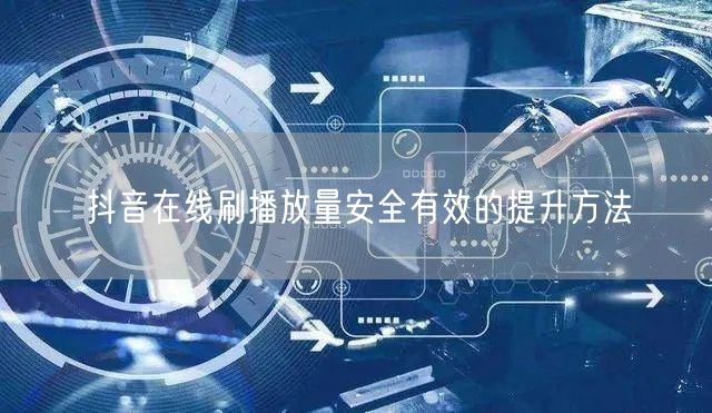 抖音在线刷播放量安全有效的提升方法