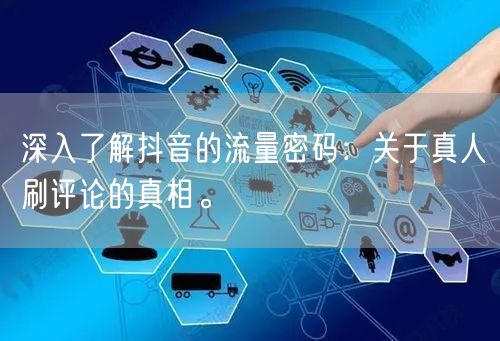 深入了解抖音的流量密码：关于真人刷评论的真相。