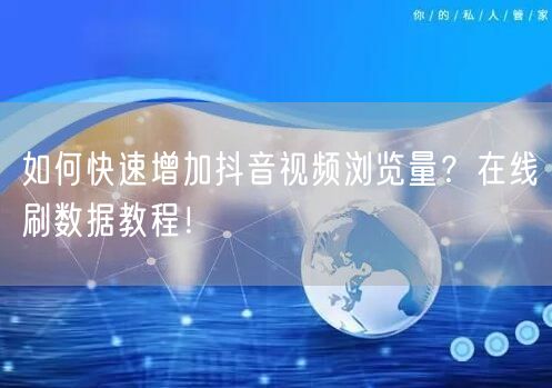 如何快速增加抖音视频浏览量？在线刷数据教程！