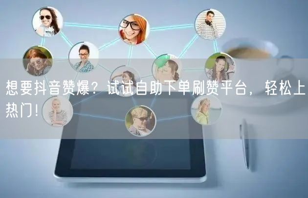 想要抖音赞爆？试试自助下单刷赞平台，轻松上热门！