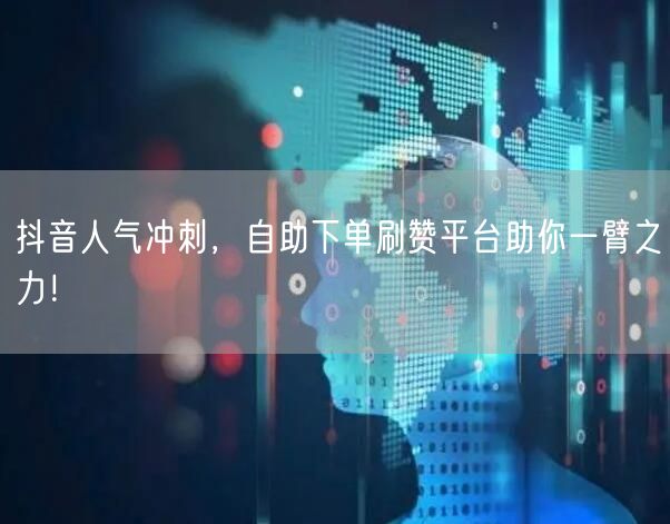抖音人气冲刺，自助下单刷赞平台助你一臂之力！