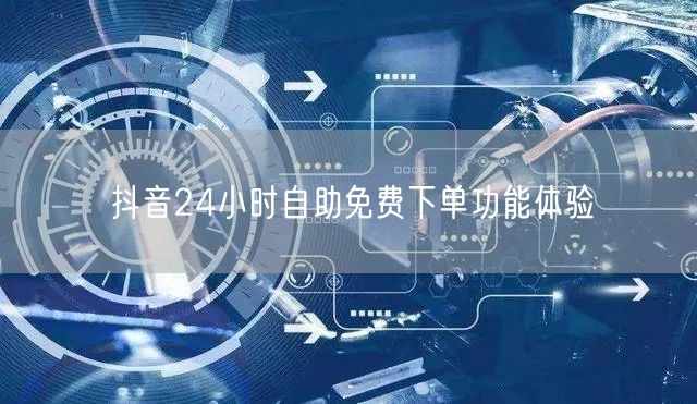抖音24小时自助免费下单功能体验