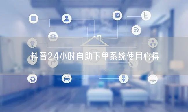 抖音24小时自助下单系统使用心得