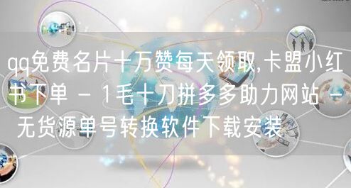 qq免费名片十万赞每天领取,卡盟小红书下单 - 1毛十刀拼多多助力网站 - 无货
