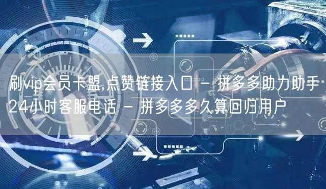 刷vip会员卡盟,点赞链接入口 - 拼多多助力助手24小时客服电话 - 拼多多多