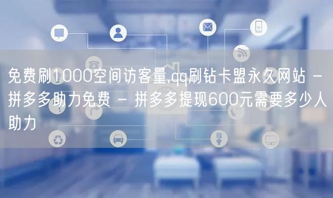 免费刷1000空间访客量,qq刷钻卡盟永久网站 - 拼多多助力免费 - 拼多多提
