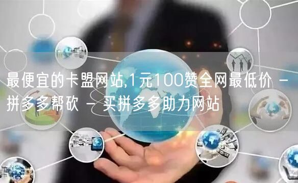 最便宜的卡盟网站,1元100赞全网最低价 - 拼多多帮砍 - 买拼多多助力网站