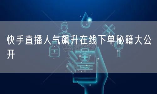 快手直播人气飙升在线下单秘籍大公开