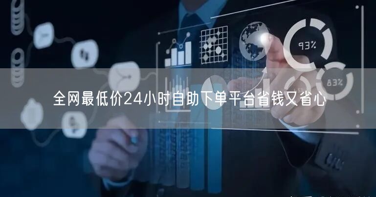 全网最低价24小时自助下单平台省钱又省心