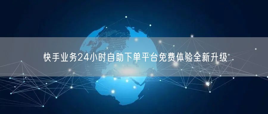 快手业务24小时自助下单平台免费体验全新升级