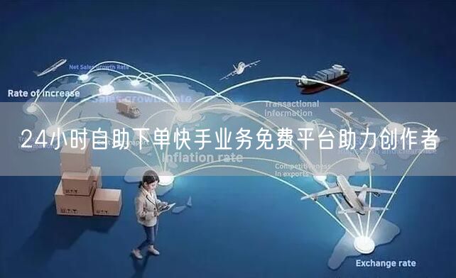 24小时自助下单快手业务免费平台助力创作者