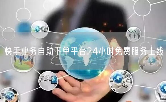 快手业务自助下单平台24小时免费服务上线