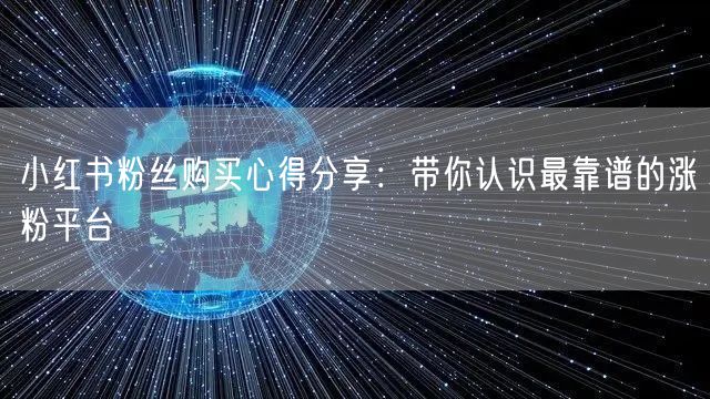 小红书粉丝购买心得分享：带你认识最靠谱的涨粉平台