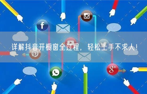 详解抖音开橱窗全过程，轻松上手不求人！