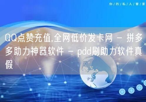 QQ点赞充值,全网低价发卡网 - 拼多多助力神器软件 - pdd刷助力软件真假