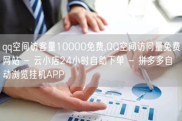 qq空间访客量10000免费,QQ空间访问量免费网站 - 云小店24小时自助下单