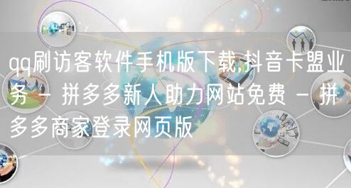 qq刷访客软件手机版下载,抖音卡盟业务 - 拼多多新人助力网站免费 - 拼多多商
