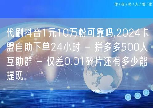 代刷抖音1元10万粉可靠吗,2024卡盟自助下单24小时 - 拼多多500人互助