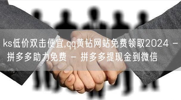ks低价双击便宜,qq黄钻网站免费领取2024 - 拼多多助力免费 - 拼多多提