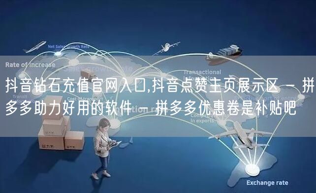 抖音钻石充值官网入口,抖音点赞主页展示区 - 拼多多助力好用的软件 - 拼多多优