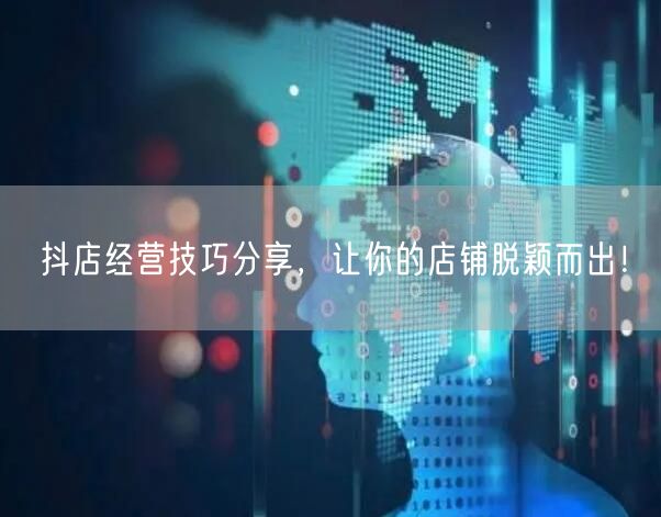 抖店经营技巧分享，让你的店铺脱颖而出！