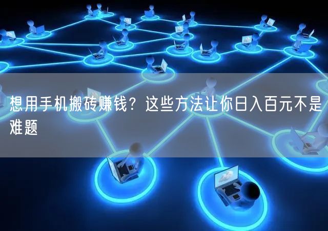 想用手机搬砖赚钱？这些方法让你日入百元不是难题