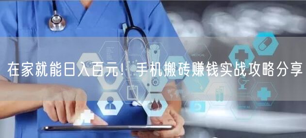 在家就能日入百元！手机搬砖赚钱实战攻略分享