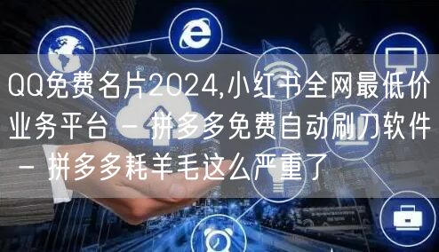 QQ免费名片2024,小红书全网最低价业务平台 - 拼多多免费自动刷刀软件 - 