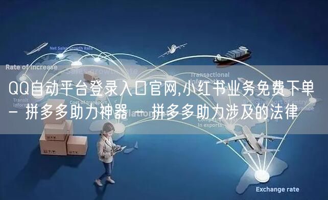 QQ自动平台登录入口官网,小红书业务免费下单 - 拼多多助力神器 - 拼多多助力