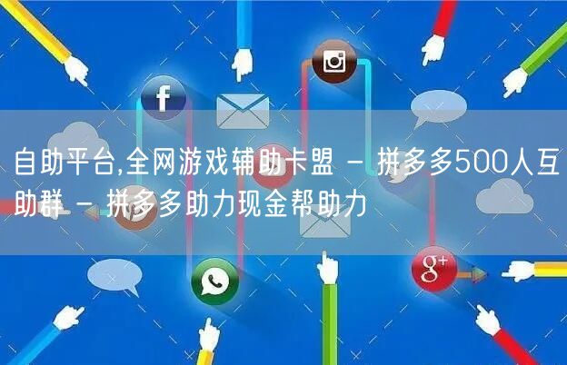 自助平台,全网游戏辅助卡盟 - 拼多多500人互助群 - 拼多多助力现金帮助力