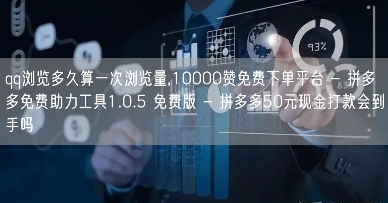 qq浏览多久算一次浏览量,10000赞免费下单平台 - 拼多多免费助力工具1.0
