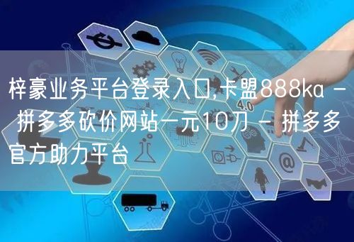 梓豪业务平台登录入口,卡盟888ka - 拼多多砍价网站一元10刀 - 拼多多官
