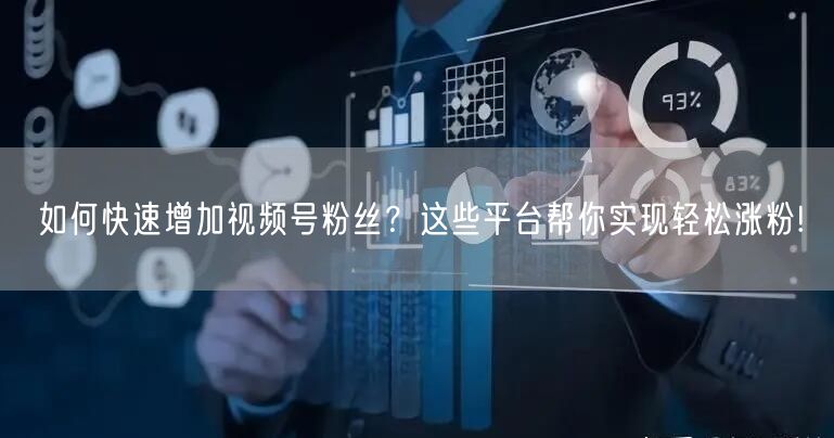 如何快速增加视频号粉丝？这些平台帮你实现轻松涨粉!