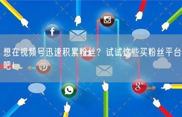 想在视频号迅速积累粉丝？试试这些买粉丝平台吧！