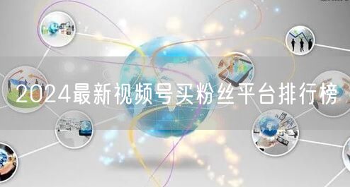 2024最新视频号买粉丝平台排行榜