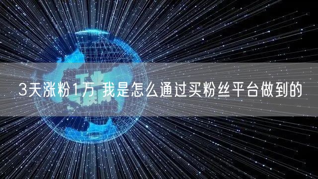3天涨粉1万 我是怎么通过买粉丝平台做到的