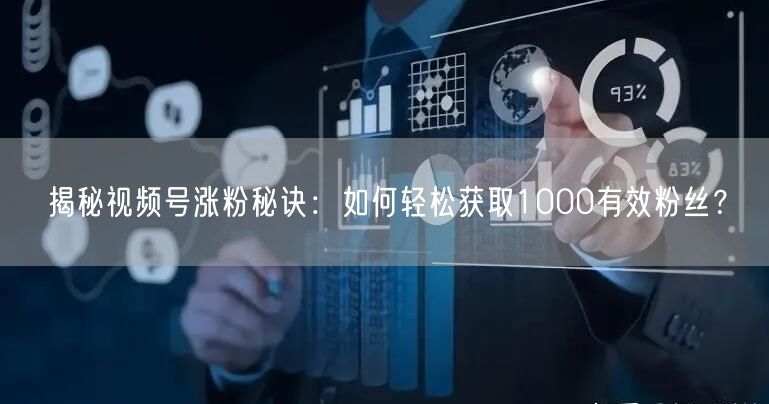 揭秘视频号涨粉秘诀：如何轻松获取1000有效粉丝？