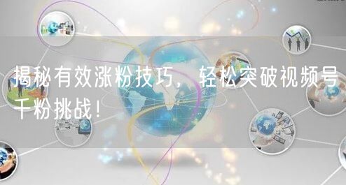 揭秘有效涨粉技巧，轻松突破视频号千粉挑战！
