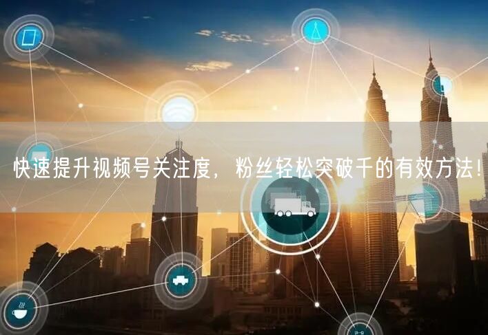 快速提升视频号关注度，粉丝轻松突破千的有效方法！