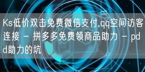 Ks低价双击免费微信支付,qq空间访客连接 - 拼多多免费领商品助力 - pdd