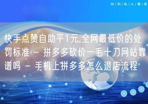快手点赞自助平1元,全网最低价的处罚标准 - 拼多多砍价一毛十刀网站靠谱吗 - 