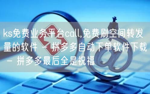 ks免费业务平台call,免费刷空间转发量的软件 - 拼多多自动下单软件下载 -