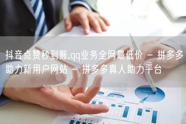 抖音点赞秒到账,qq业务全网最低价 - 拼多多助力新用户网站 - 拼多多真人助力