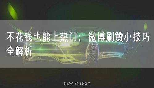 不花钱也能上热门：微博刷赞小技巧全解析