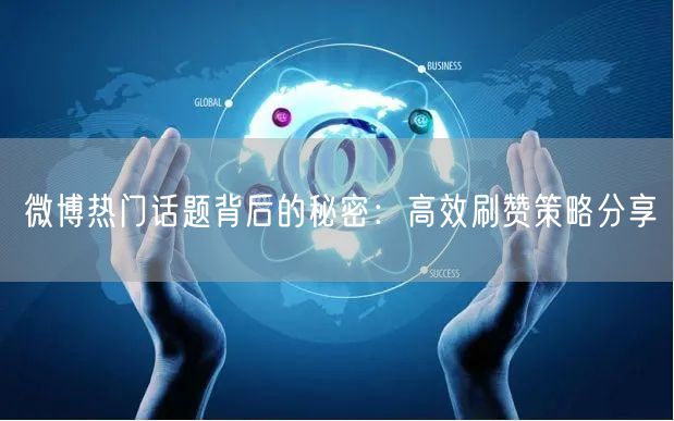 微博热门话题背后的秘密：高效刷赞策略分享