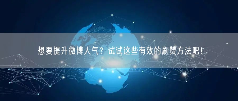 想要提升微博人气？试试这些有效的刷赞方法吧！